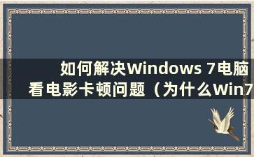 如何解决Windows 7电脑看电影卡顿问题（为什么Win7电脑看电影总是卡顿）